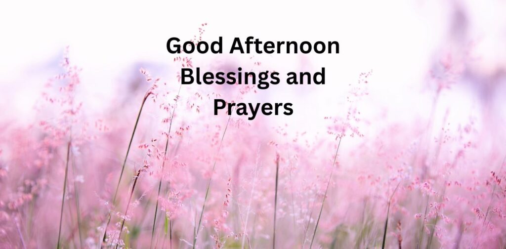 Good Afternoon Blessings and Prayers to uplift your heart and spirit.