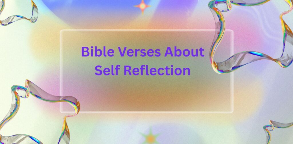 Bible verses about self reflection to guide Christians in examining their hearts, practicing Christian self reflection, prayer, and spiritual growth.