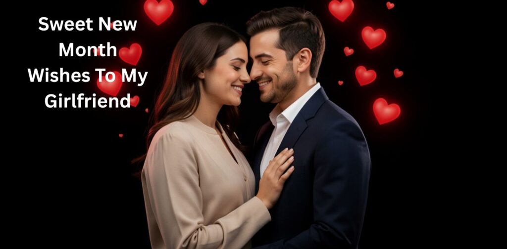 Sweet New Month Wishes to my girlfriend, romantic and heartfelt messages to make her feel special at the start of a new month.