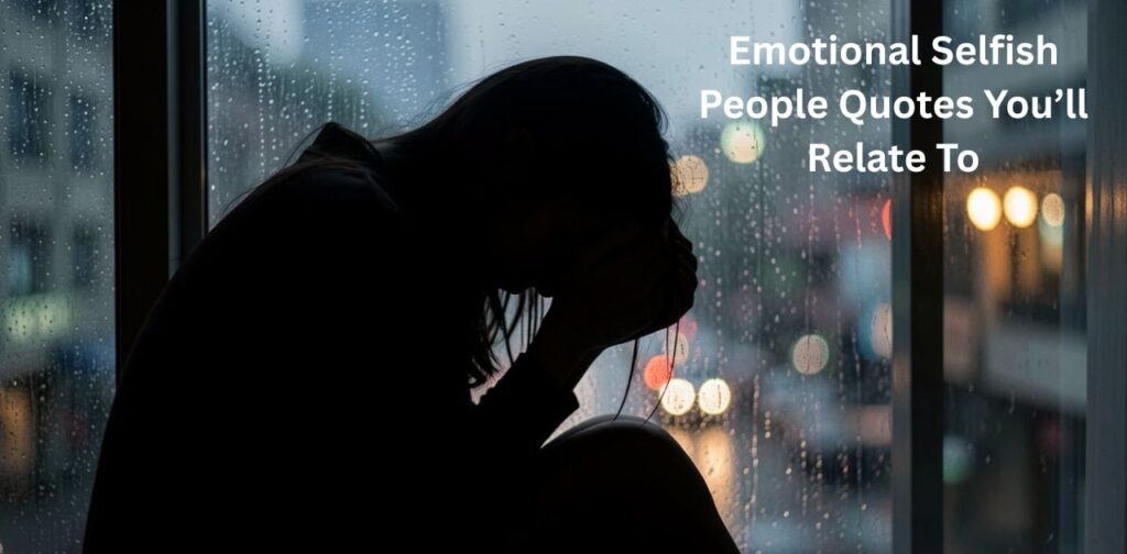 Emotional Selfish quotes about selfish people you’ll relate to, revealing toxic behavior, broken trust, and emotional pain in relationships.