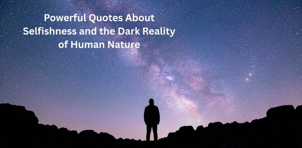 Powerful Selfish quotes about selfishness and the dark reality of human nature that reveal selfish behavior, ego, and toxic people.