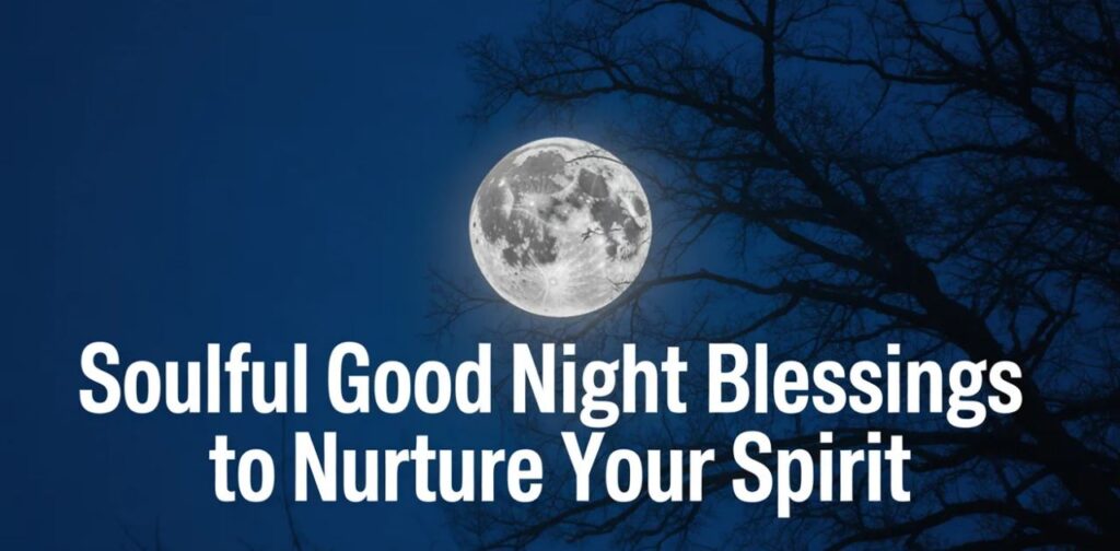 Soulful good night blessings to nurture your spirit, inspire peace, and bring calm and restful sleep tonight.