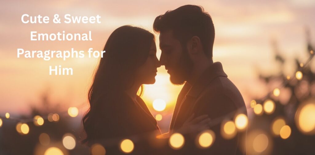 Cute & sweet emotional paragraphs for him with emotional paragraphs for him, sweet emotional messages, and heart touching love words to show care, affection, and emotional connection.