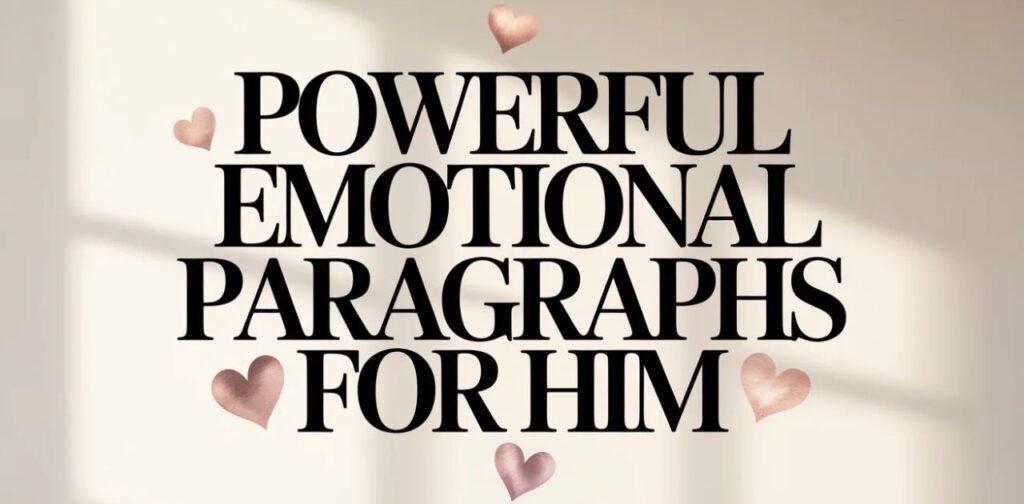 Powerful emotional paragraphs for him with emotional paragraphs for him, deep emotional messages for him, and heart touching love words to express strong feelings and emotional connection.