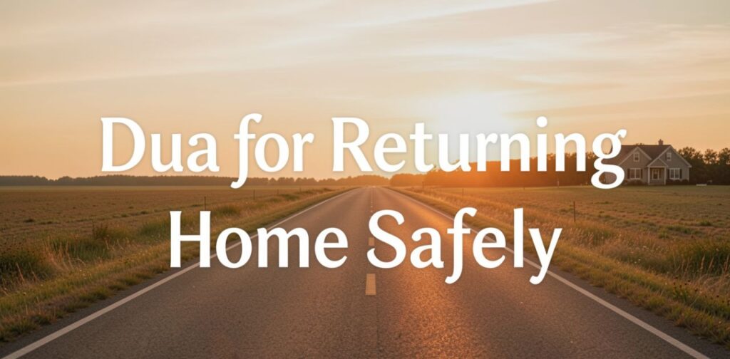 Dua for returning home safely with Allah’s protection, peace, blessings, and safe travel guidance in Islam.