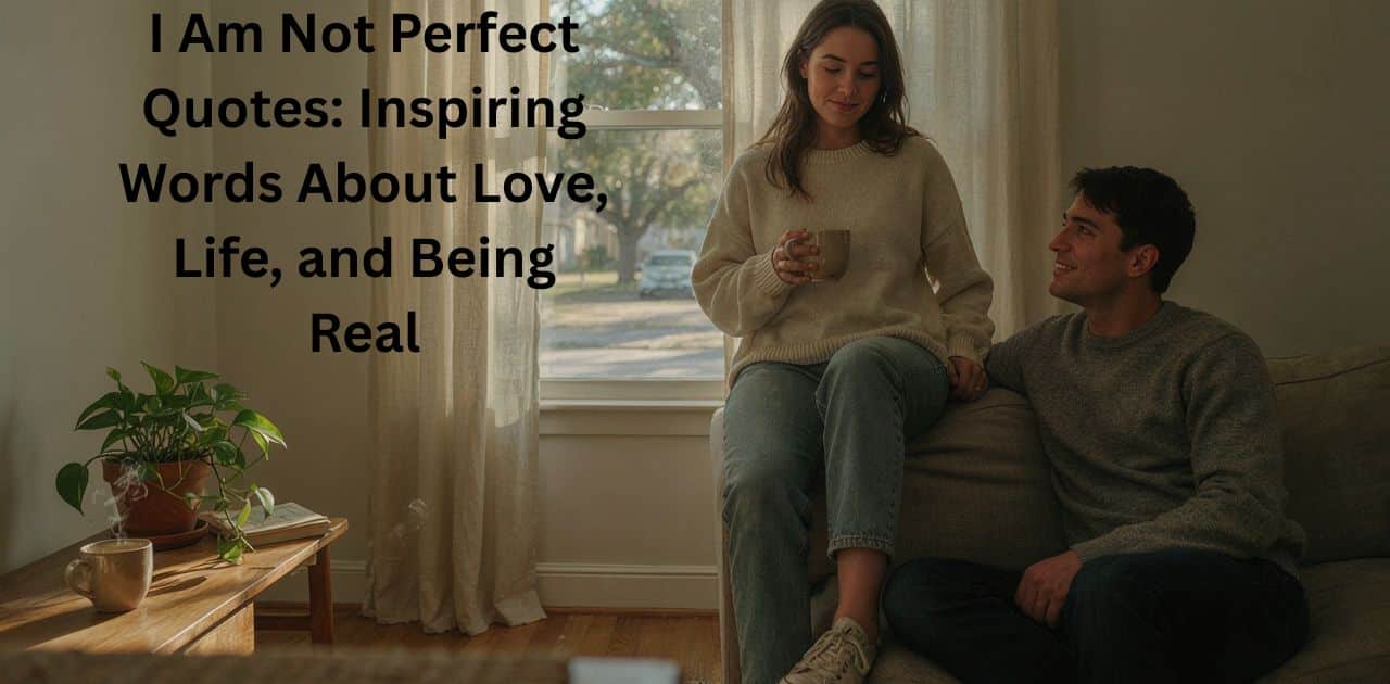 I Am Not Perfect Quotes: Inspiring Words About Love, Life, and Being Real.